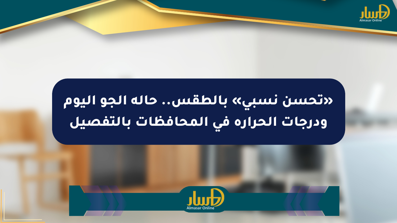 «تحسن نسبي» بالطقس.. حالة الجو اليوم ودرجات الحرارة في المحافظات بالتفصيل